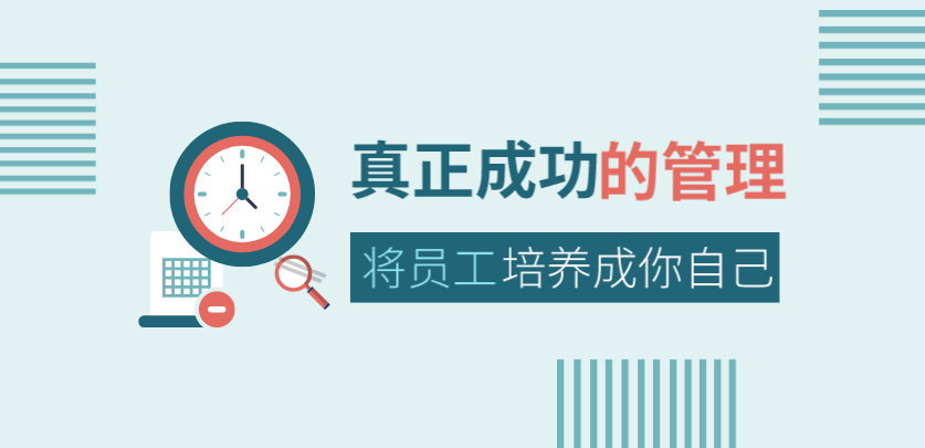 真正成功的管理，是將員工培養成你自己